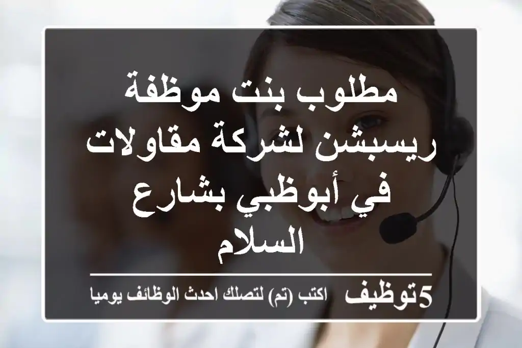 مطلوب بنت موظفة ريسبشن لشركة مقاولات في أبوظبي بشارع السلام