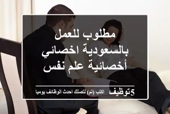 مطلوب للعمل بالسعودية اخصائي أخصائية علم نفس
