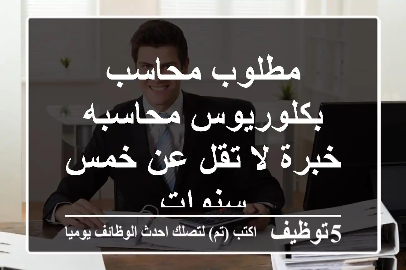 مطلوب محاسب بكلوريوس محاسبه خبرة لا تقل عن خمس سنوات