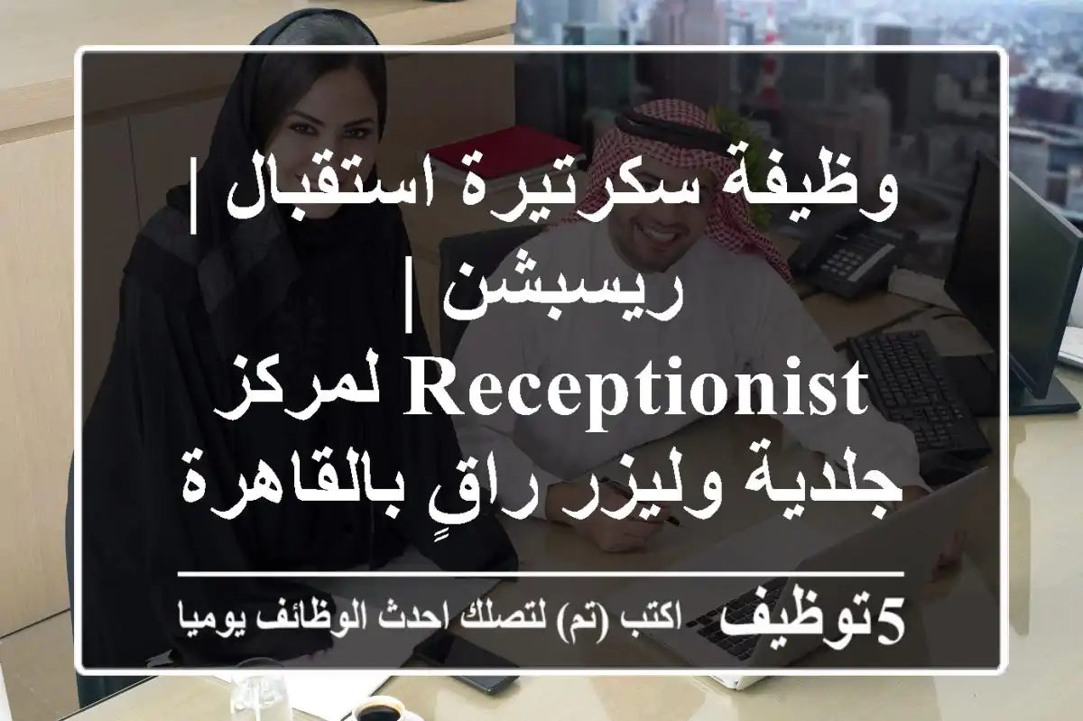 وظيفة سكرتيرة استقبال | ريسبشن | Receptionist لمركز جلدية وليزر راقٍ بالقاهرة - فرصة مميزة