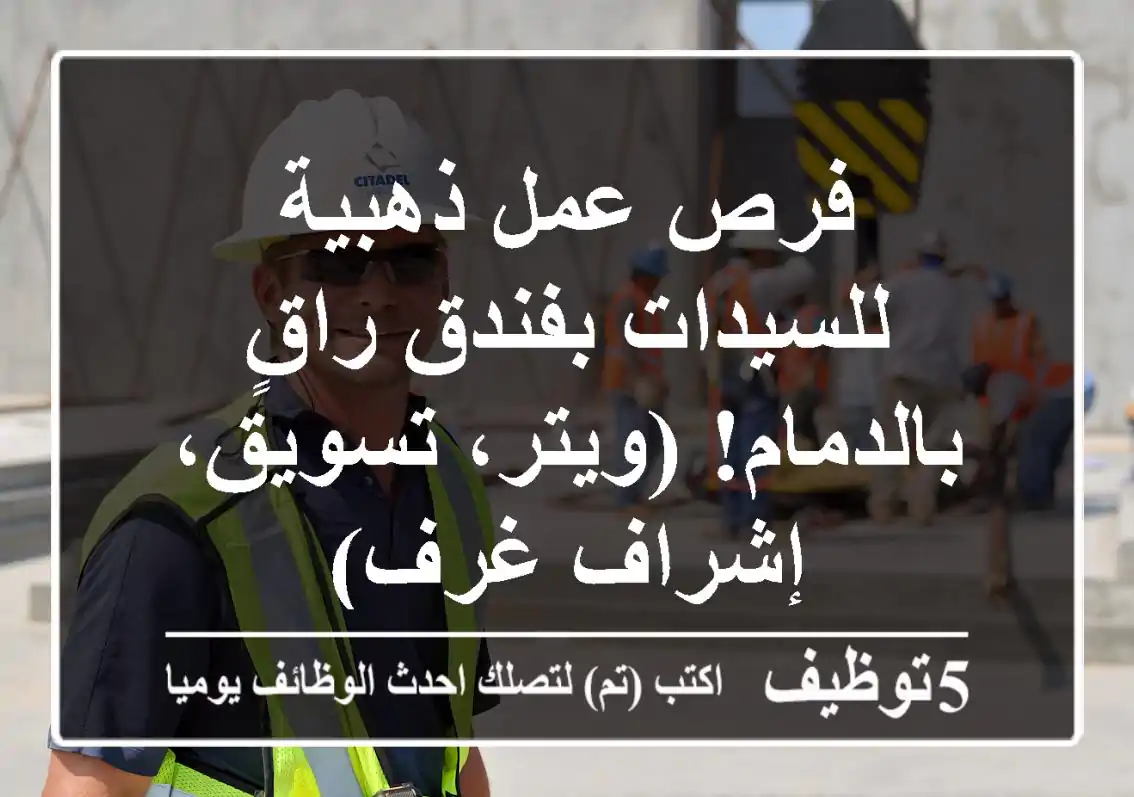 فرص عمل ذهبية للسيدات بفندق راقٍ بالدمام! (ويتر، تسويق، إشراف غرف)