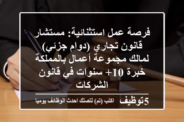 فرصة عمل استثنائية: مستشار قانون تجاري (دوام جزئي) لمالك مجموعة أعمال بالمملكة - خبرة 10+ سنوات في قانون الشركات