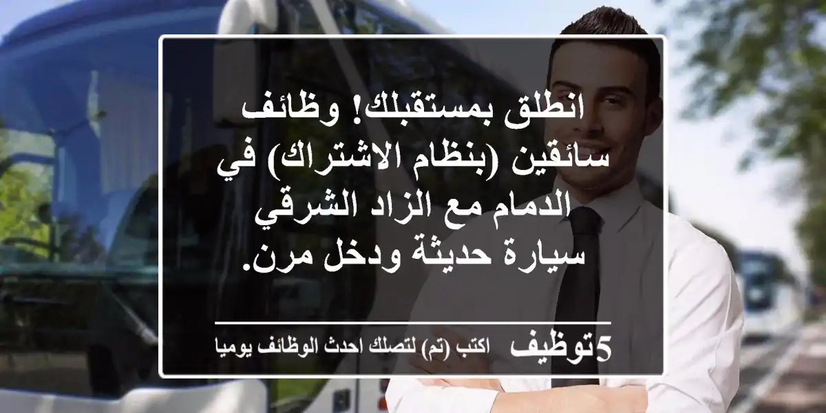 انطلق بمستقبلك! وظائف سائقين (بنظام الاشتراك) في الدمام مع الزاد الشرقي - سيارة حديثة ودخل مرن.