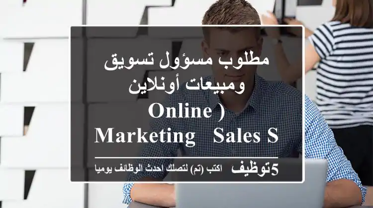 مطلوب مسؤول تسويق ومبيعات أونلاين (Online Marketing & Sales Special