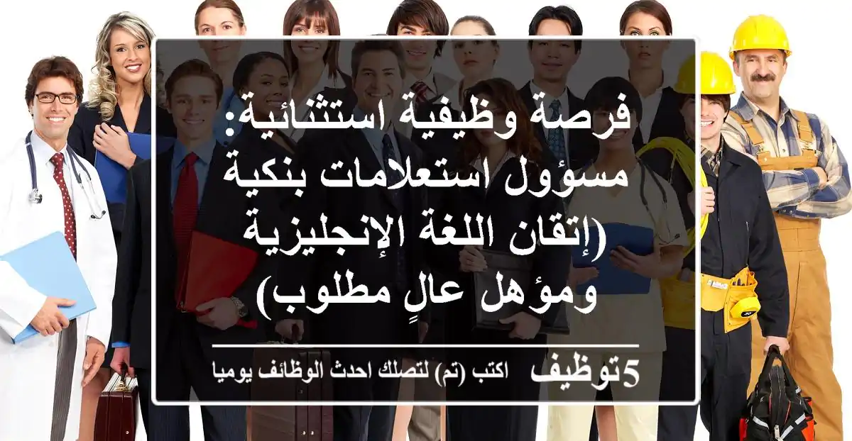 فرصة وظيفية استثنائية: مسؤول استعلامات بنكية (إتقان اللغة الإنجليزية ومؤهل عالٍ مطلوب)