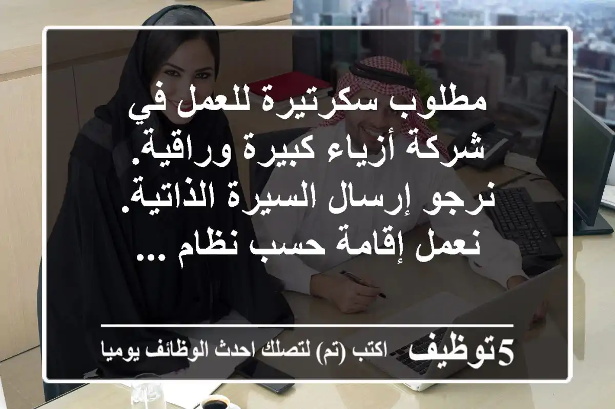 مطلوب سكرتيرة للعمل في شركة أزياء كبيرة وراقية. نرجو إرسال السيرة الذاتية. نعمل إقامة حسب نظام ...