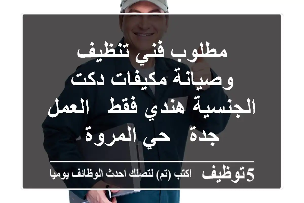 مطلوب فني تنظيف وصيانة مكيفات دكت - الجنسية هندي فقط - العمل جدة - حي المروة