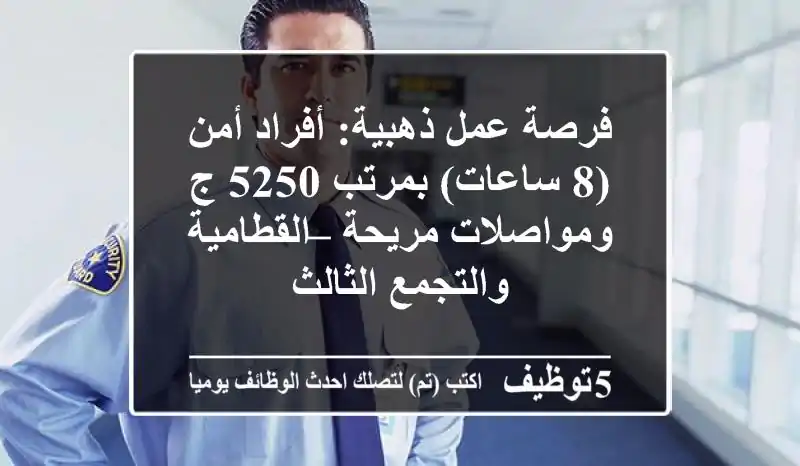 فرصة عمل ذهبية: أفراد أمن (8 ساعات) بمرتب 5250 ج ومواصلات مريحة – القطامية والتجمع الثالث