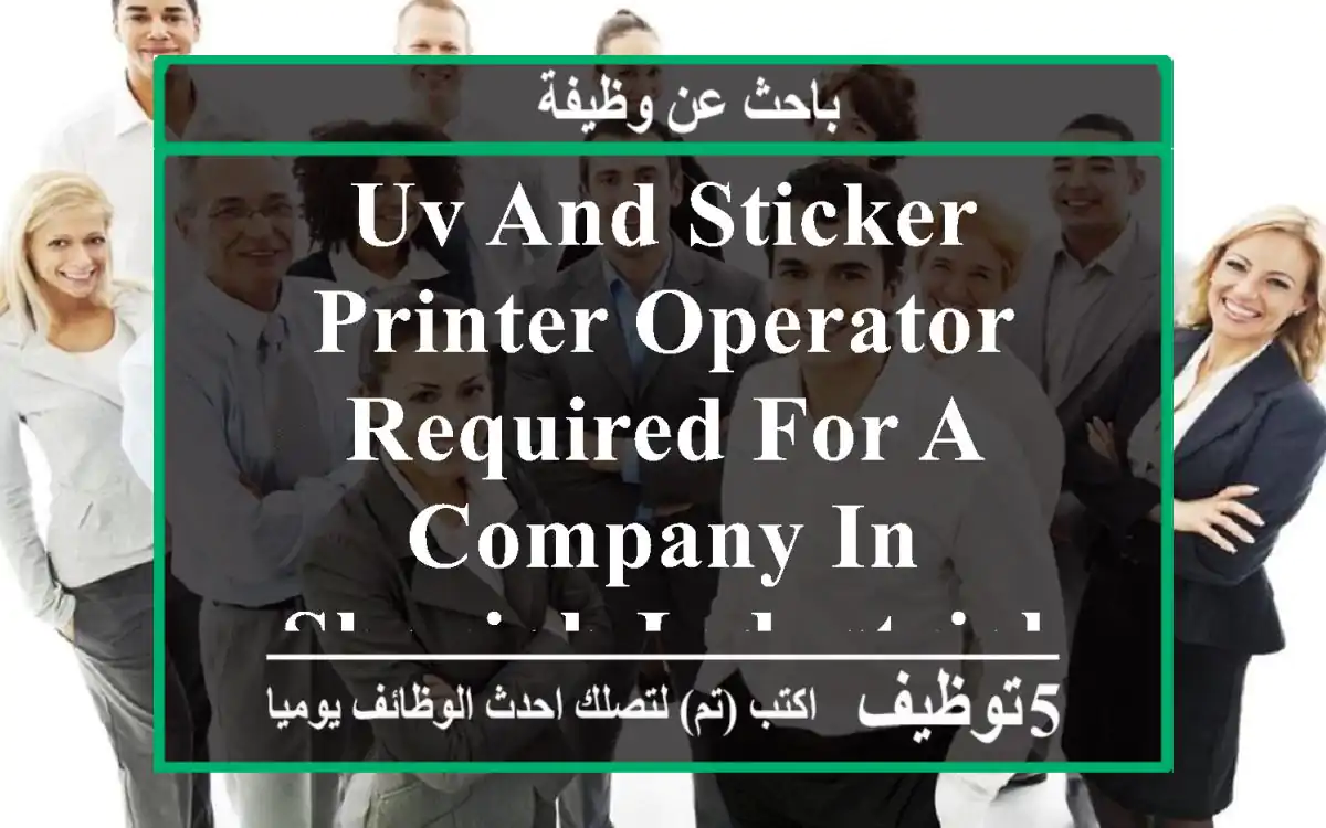 uv and sticker printer operator required for a company in sharjah industrial area 11. ...