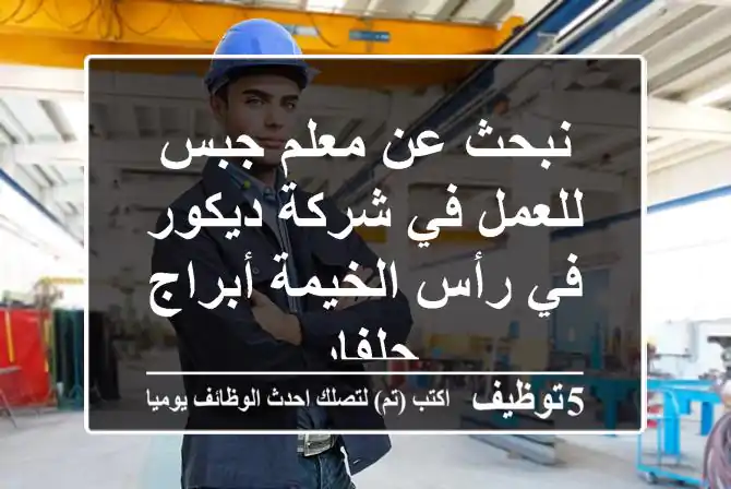 نبحث عن معلم جبس للعمل في شركة ديكور في رأس الخيمة أبراج جلفار