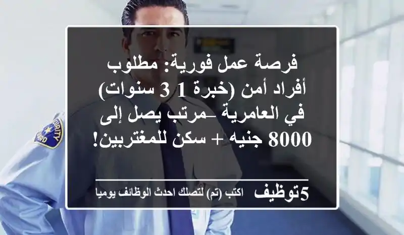 فرصة عمل فورية: مطلوب أفراد أمن (خبرة 1-3 سنوات) في العامرية – مرتب يصل إلى 8000 جنيه + سكن للمغتربين!