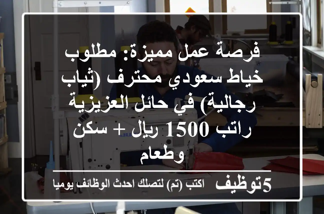 فرصة عمل مميزة: مطلوب خياط سعودي محترف (ثياب رجالية) في حائل العزيزية - راتب 1500 ريال + سكن وطعام