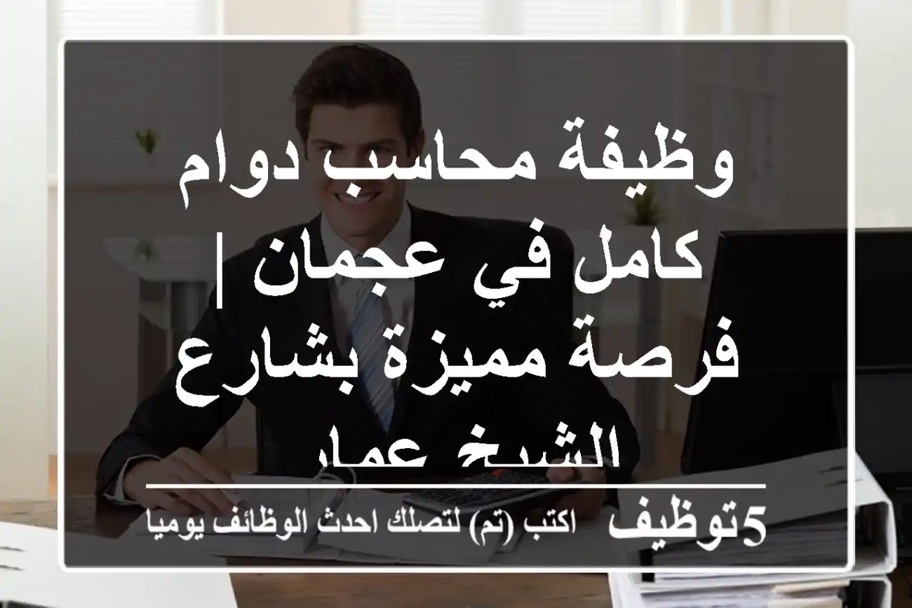 وظيفة محاسب دوام كامل في عجمان | فرصة مميزة بشارع الشيخ عمار