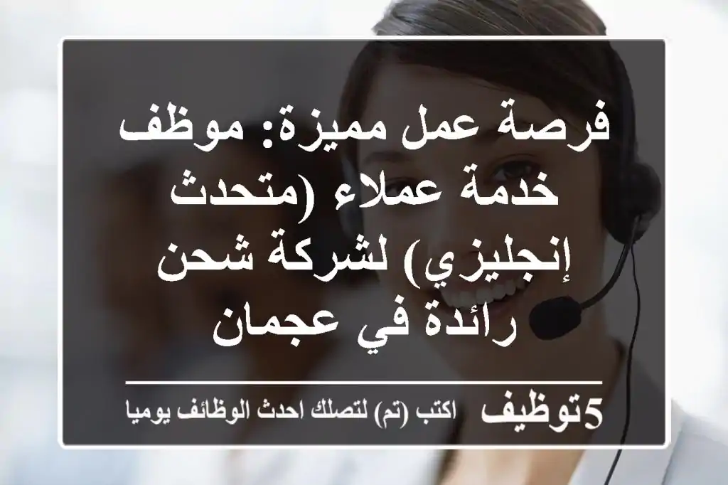 فرصة عمل مميزة: موظف خدمة عملاء (متحدث إنجليزي) لشركة شحن رائدة في عجمان
