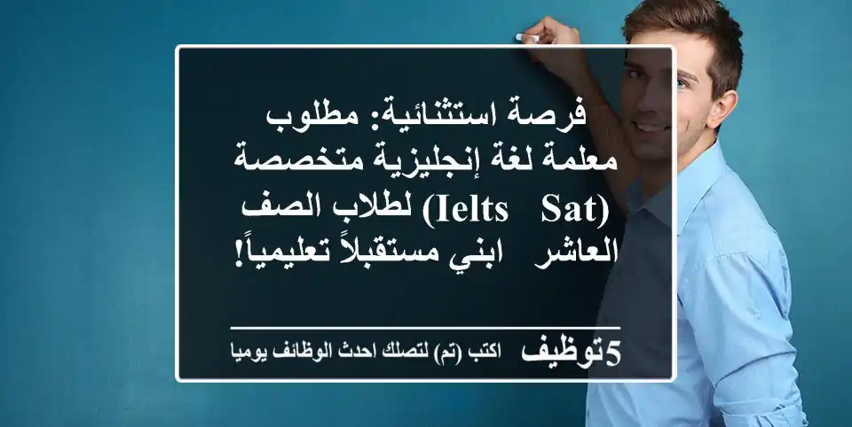 فرصة استثنائية: مطلوب معلمة لغة إنجليزية متخصصة (IELTS & SAT) لطلاب الصف العاشر - ابني مستقبلاً تعليمياً!