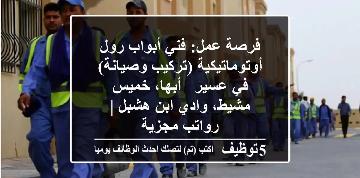 فرصة عمل: فني أبواب رول أوتوماتيكية (تركيب وصيانة) في عسير - أبها، خميس مشيط، وادي ابن هشبل | رواتب مجزية