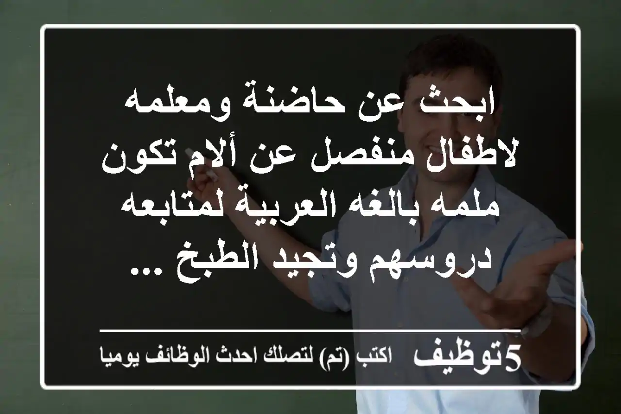 ابحث عن حاضنة ومعلمه لاطفال منفصل عن ألام تكون ملمه بالغه العربية لمتابعه دروسهم وتجيد الطبخ ...