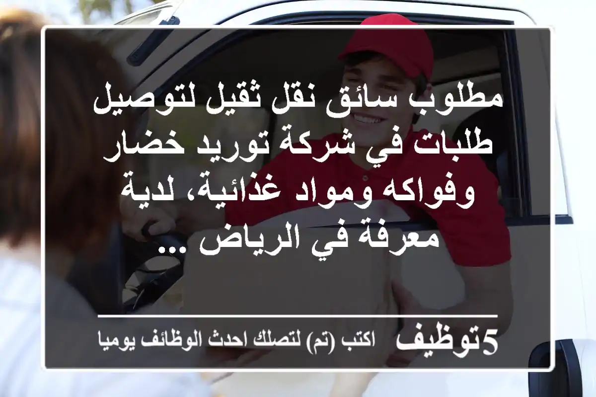 مطلوب سائق نقل ثقيل لتوصيل طلبات في شركة توريد خضار وفواكه ومواد غذائية، لدية معرفة في الرياض ...