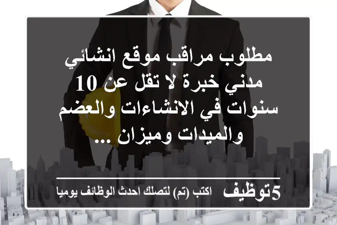 مطلوب مراقب موقع انشائي مدني خبرة لا تقل عن 10 سنوات في الانشاءات والعضم والميدات وميزان ...
