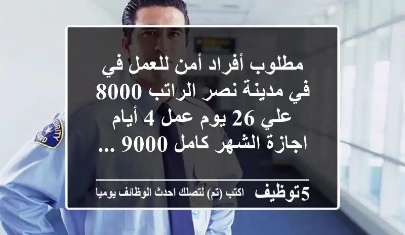 مطلوب أفراد أمن للعمل في في مدينة نصر الراتب 8000 علي 26 يوم عمل 4 أيام اجازة الشهر كامل 9000 ...