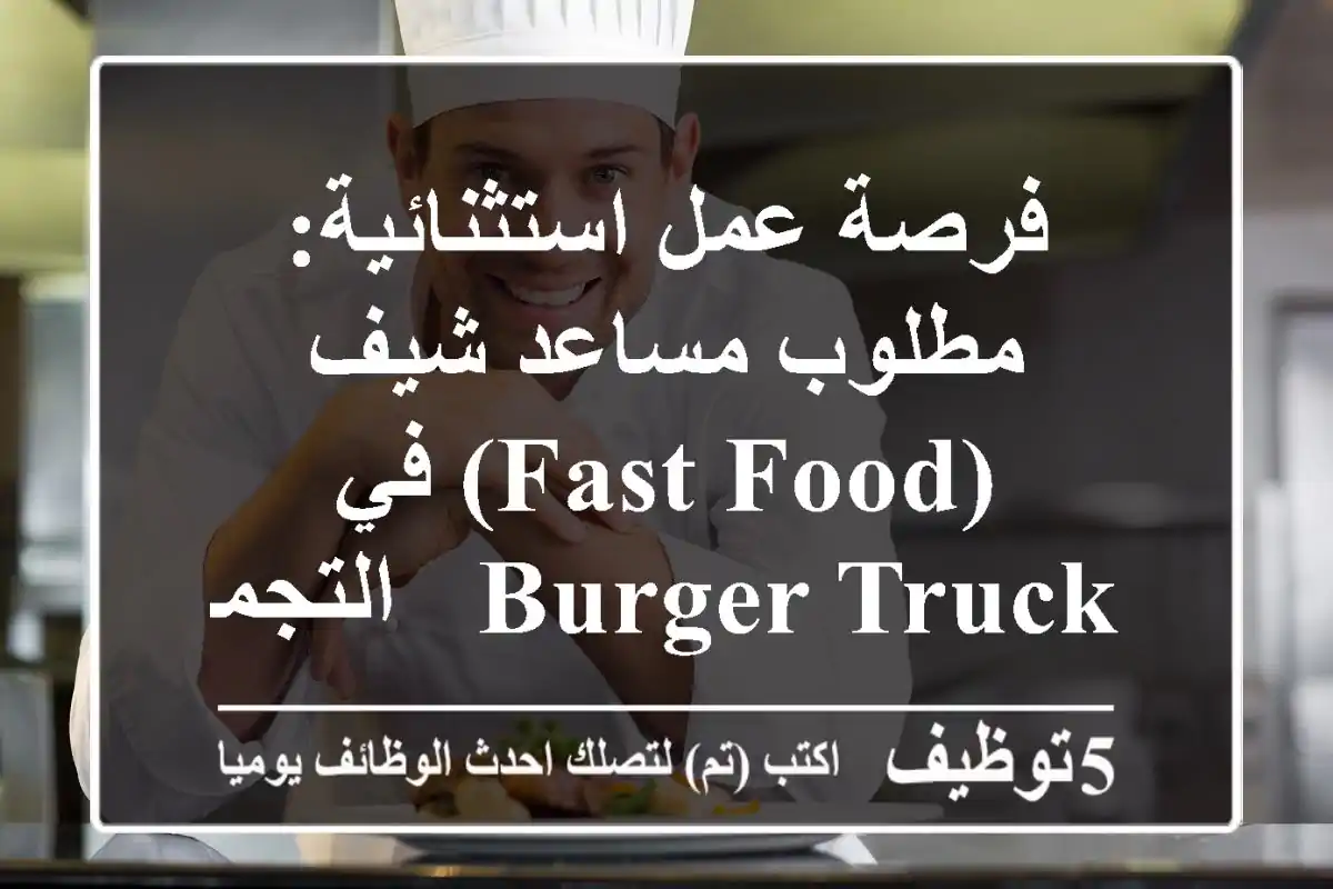 فرصة عمل استثنائية: مطلوب مساعد شيف (Fast Food) في Burger Truck - التجمع الخامس (تريفيام مول)