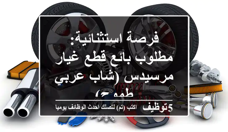 فرصة استثنائية: مطلوب بائع قطع غيار مرسيدس (شاب عربي طموح)