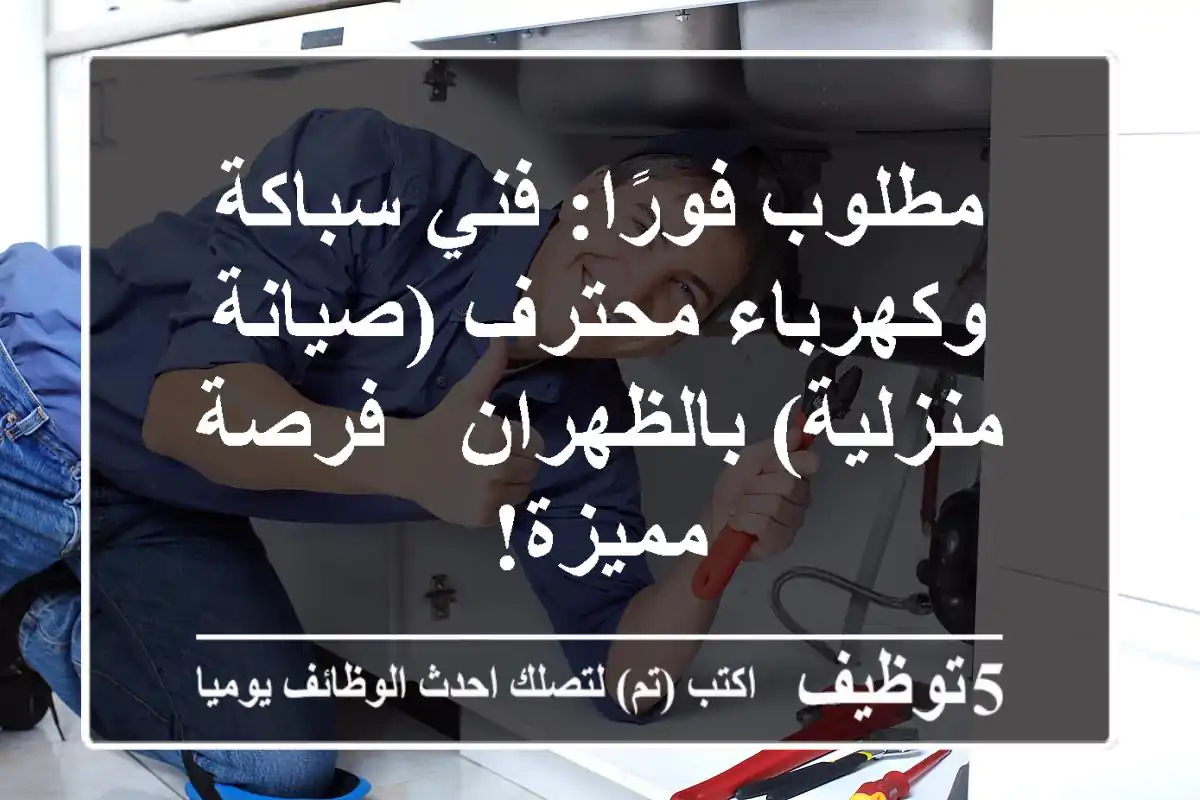 مطلوب فورًا: فني سباكة وكهرباء محترف (صيانة منزلية) بالظهران - فرصة مميزة!