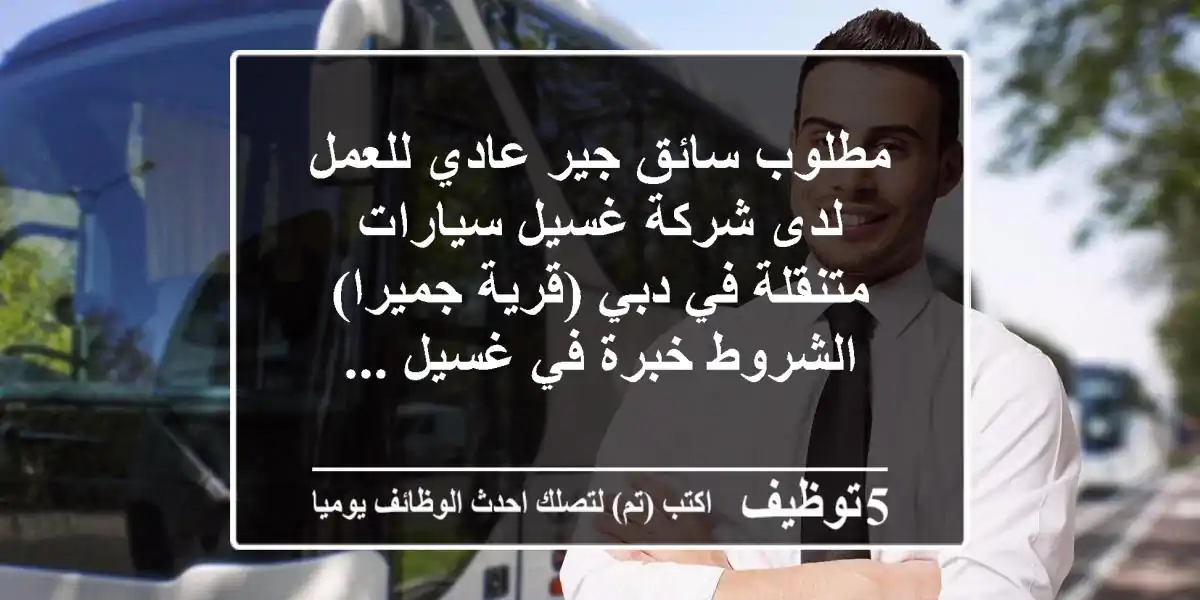 مطلوب سائق جير عادي للعمل لدى شركة غسيل سيارات متنقلة في دبي (قرية جميرا) الشروط خبرة في غسيل ...