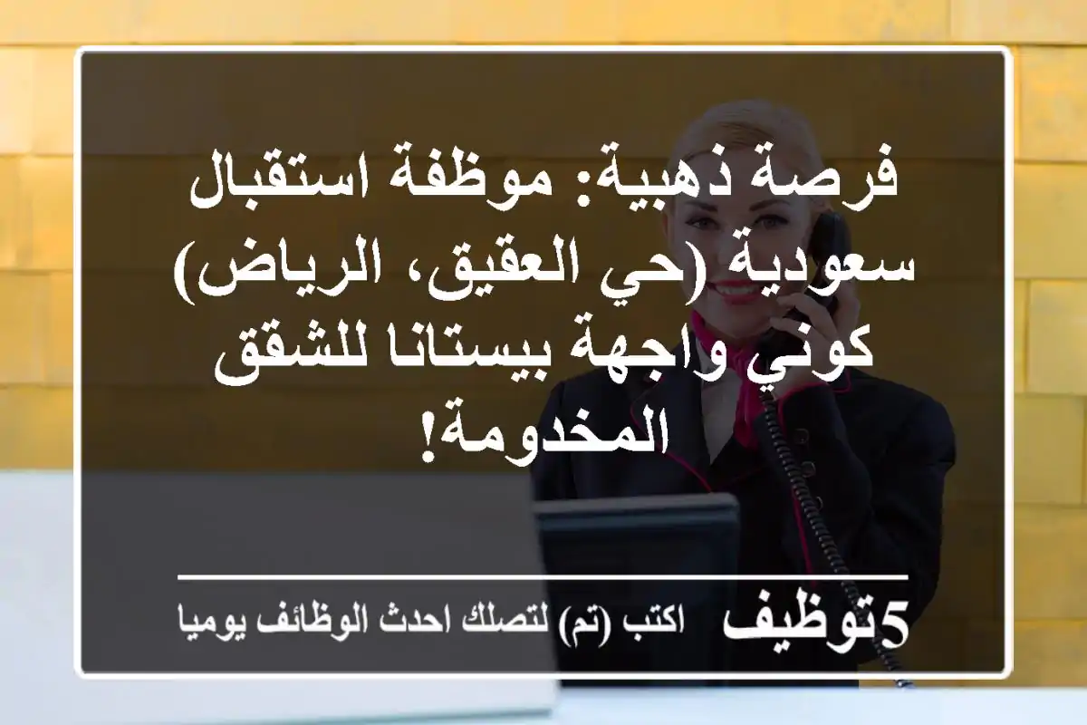 فرصة ذهبية: موظفة استقبال سعودية (حي العقيق، الرياض) - كوني واجهة بيستانا للشقق المخدومة!
