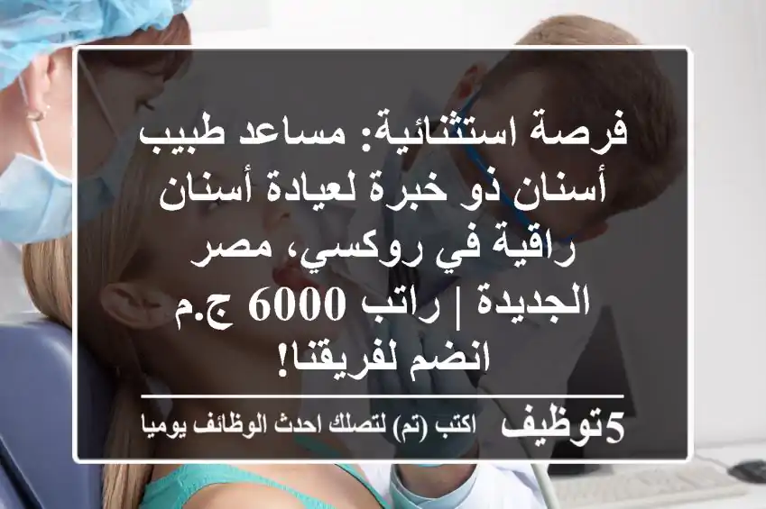فرصة استثنائية: مساعد طبيب أسنان ذو خبرة لعيادة أسنان راقية في روكسي، مصر الجديدة | راتب 6000 ج.م - انضم لفريقنا!