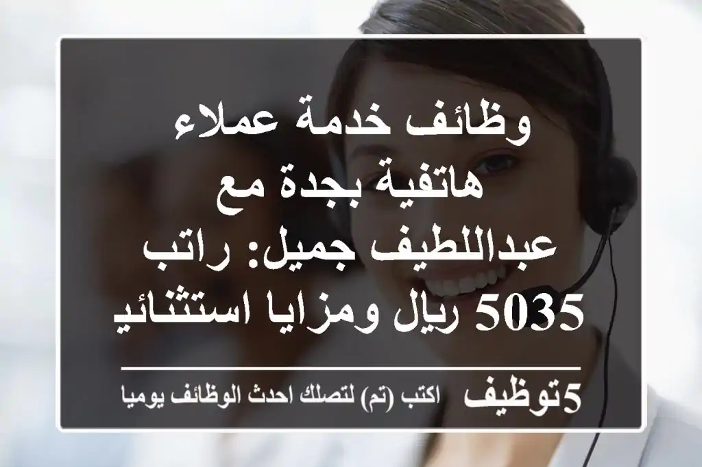وظائف خدمة عملاء هاتفية بجدة مع عبداللطيف جميل: راتب 5035 ريال ومزايا استثنائية! فرصة لا تُفوت