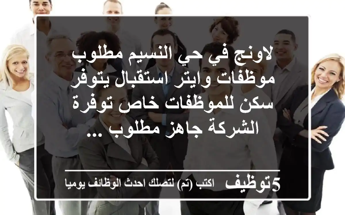 لاونج في حي النسيم مطلوب موظفات وايتر استقبال يتوفر سكن للموظفات خاص توفرة الشركة جاهز مطلوب ...