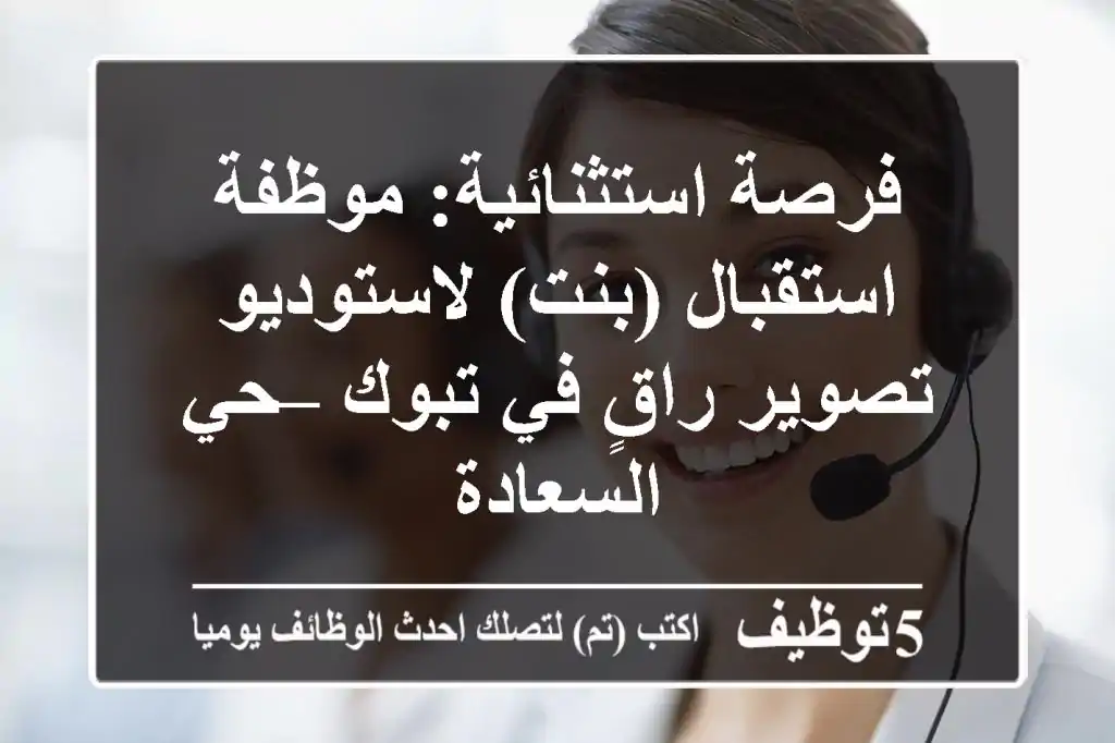 فرصة استثنائية: موظفة استقبال (بنت) لاستوديو تصوير راقٍ في تبوك – حي السعادة