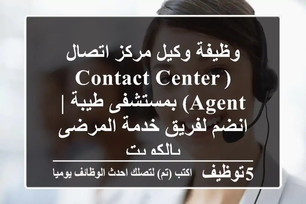 وظيفة وكيل مركز اتصال (Contact Center Agent) بمستشفى طيبة | انضم لفريق خدمة المرضى بالكويت
