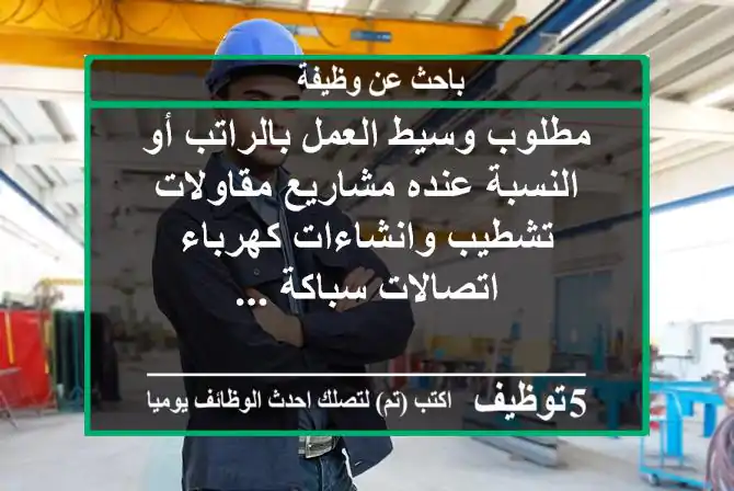 مطلوب وسيط العمل بالراتب أو النسبة عنده مشاريع مقاولات تشطيب وانشاءات كهرباء اتصالات سباكة ...