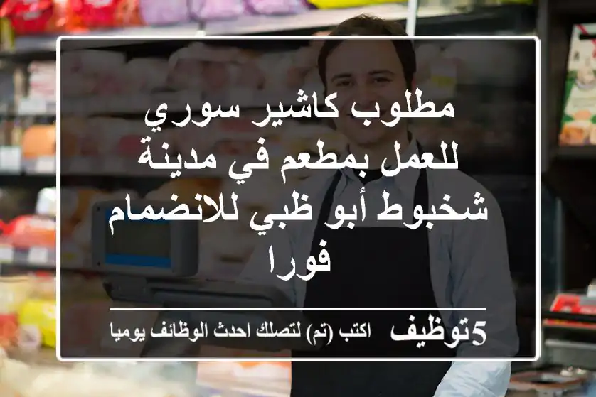 مطلوب كاشير سوري للعمل بمطعم في مدينة شخبوط أبو ظبي للانضمام فورا
