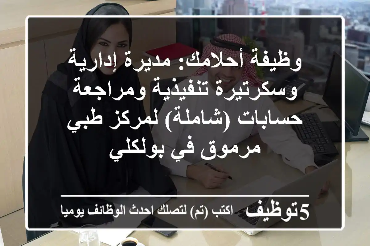 وظيفة أحلامك: مديرة إدارية وسكرتيرة تنفيذية ومراجعة حسابات (شاملة) لمركز طبي مرموق في بولكلي