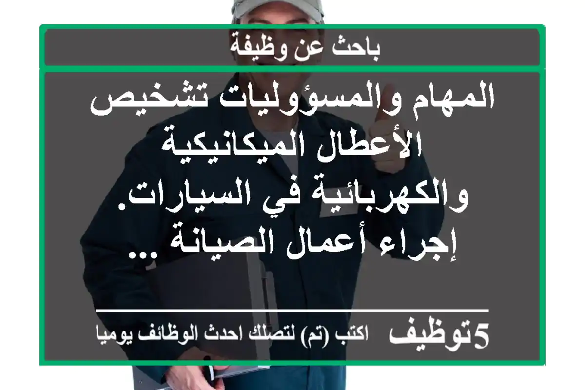 المهام والمسؤوليات تشخيص الأعطال الميكانيكية والكهربائية في السيارات. إجراء أعمال الصيانة ...