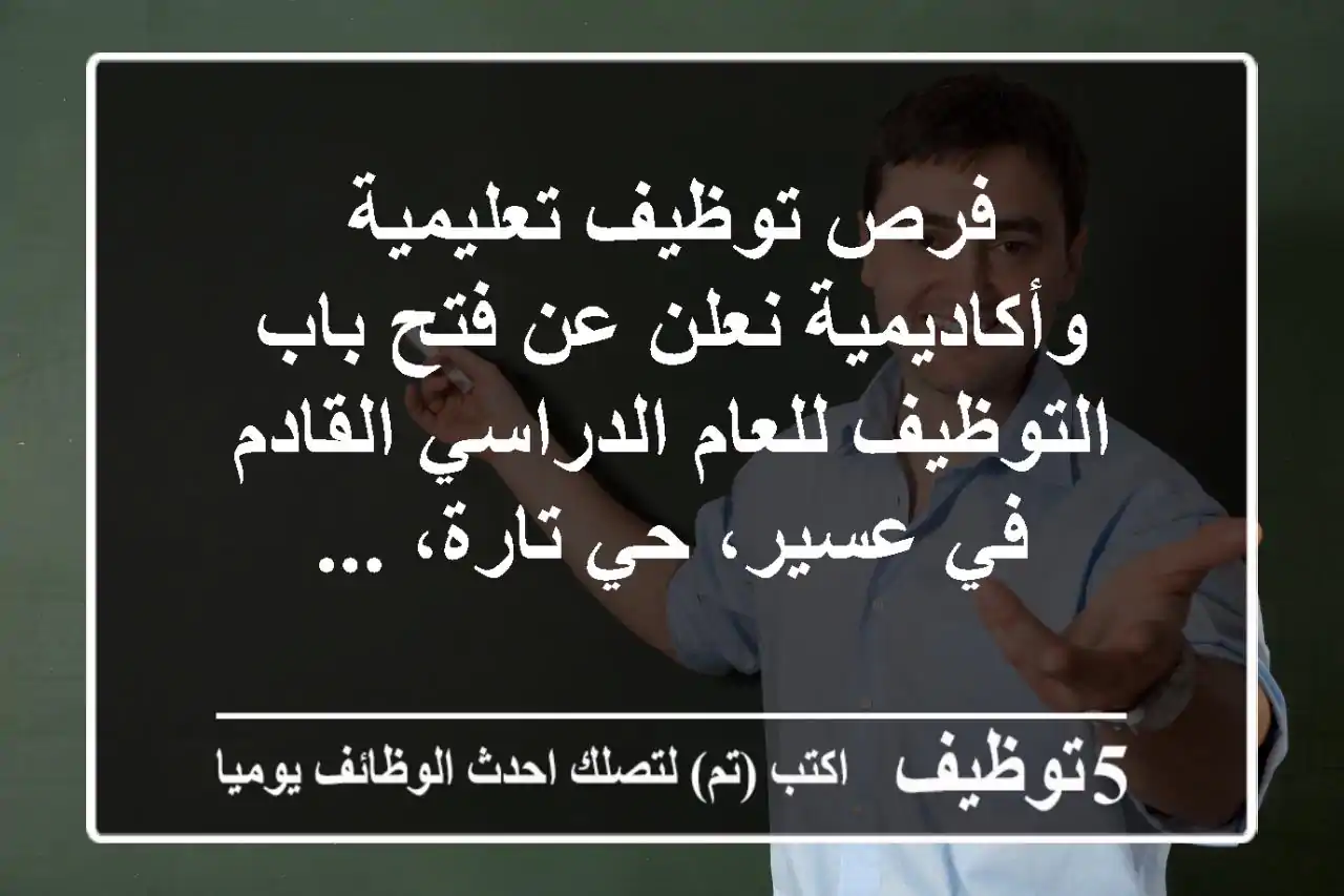 فرص توظيف تعليمية وأكاديمية نعلن عن فتح باب التوظيف للعام الدراسي القادم في عسير، حي تارة، ...