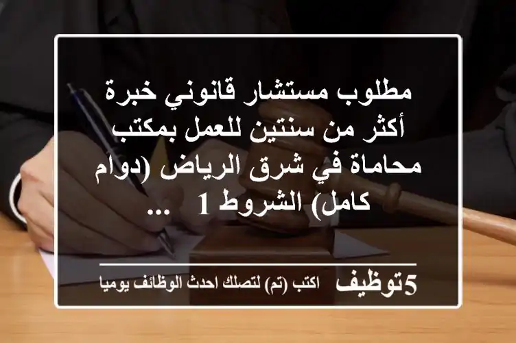 مطلوب مستشار قانوني خبرة أكثر من سنتين للعمل بمكتب محاماة في شرق الرياض (دوام كامل) الشروط 1 - ...