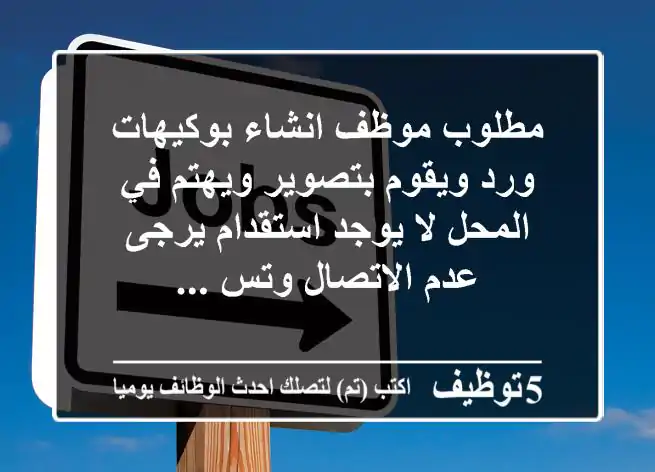 مطلوب موظف انشاء بوكيهات ورد ويقوم بتصوير ويهتم في المحل لا يوجد استقدام يرجى عدم الاتصال وتس ...