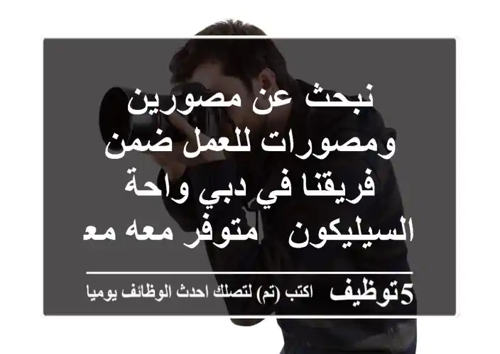 نبحث عن مصورين ومصورات للعمل ضمن فريقنا في دبي واحة السيليكون - متوفر معه معد أنت تصوير + ...