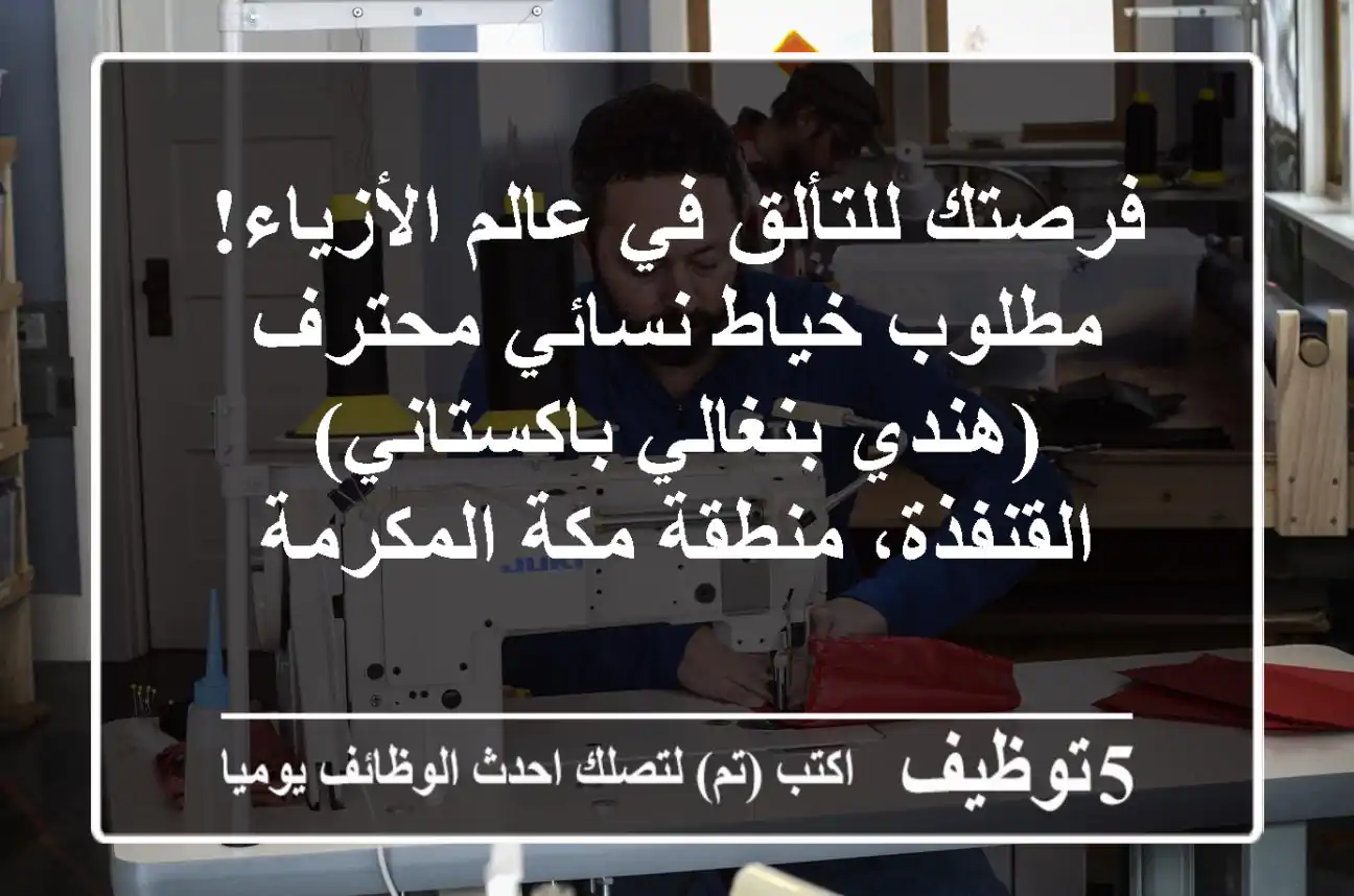 فرصتك للتألق في عالم الأزياء! مطلوب خياط نسائي محترف (هندي/بنغالي/باكستاني) - القنفذة، منطقة مكة المكرمة