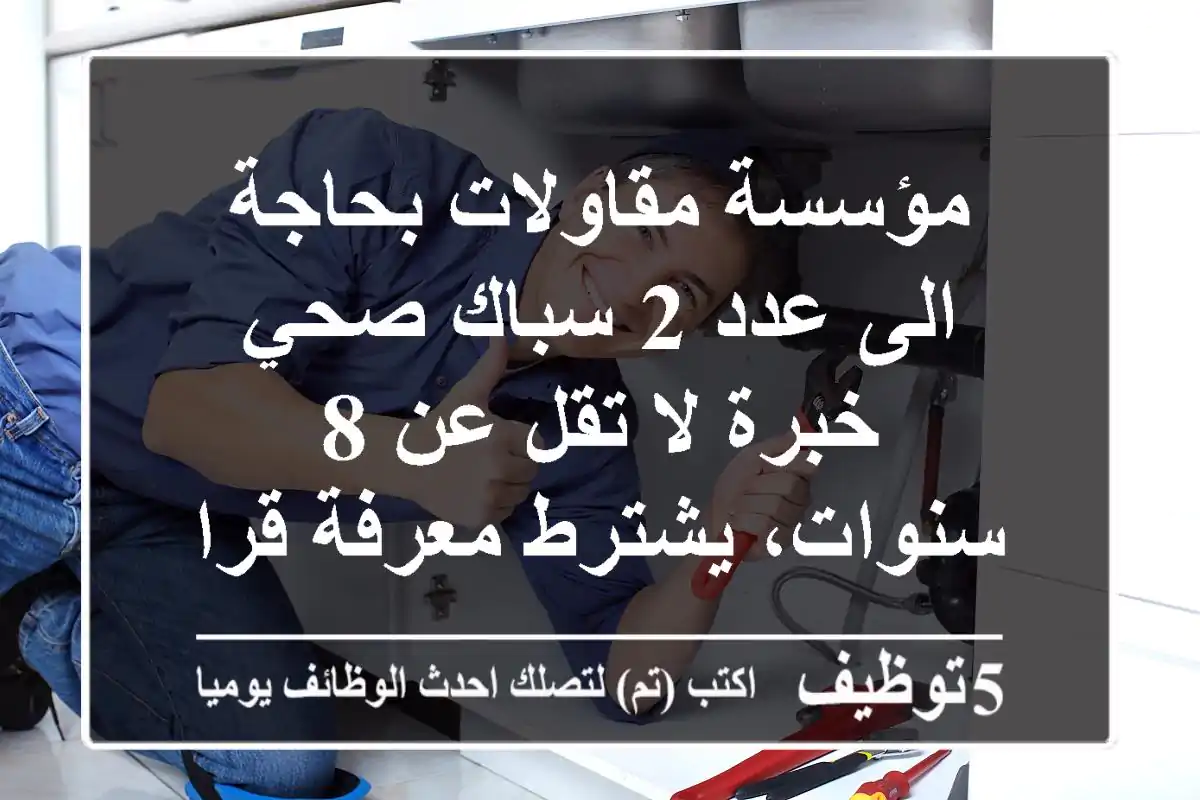 مؤسسة مقاولات بحاجة الى عدد 2 سباك صحي خبرة لا تقل عن 8 سنوات، يشترط معرفة قراءة المخططات. ...