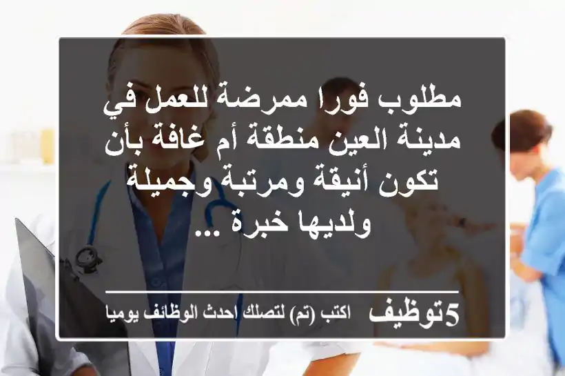 مطلوب فورا ممرضة للعمل في مدينة العين منطقة أم غافة بأن تكون أنيقة ومرتبة وجميلة ولديها خبرة ...