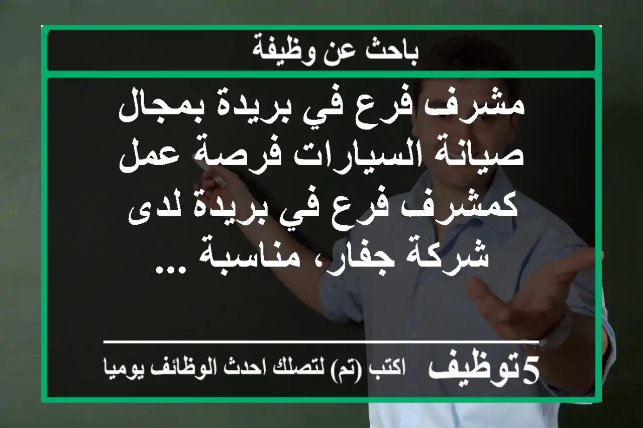 مشرف فرع في بريدة بمجال صيانة السيارات فرصة عمل كمشرف فرع في بريدة لدى شركة جفار، مناسبة ...