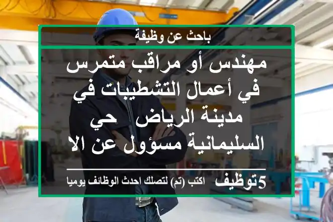 مهندس أو مراقب متمرس في أعمال التشطيبات في مدينة الرياض - حي السليمانية مسؤول عن الاشراف ...