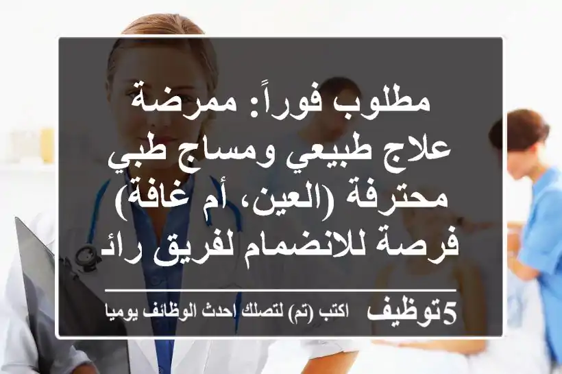 مطلوب فوراً: ممرضة علاج طبيعي ومساج طبي محترفة (العين، أم غافة) - فرصة للانضمام لفريق رائد!