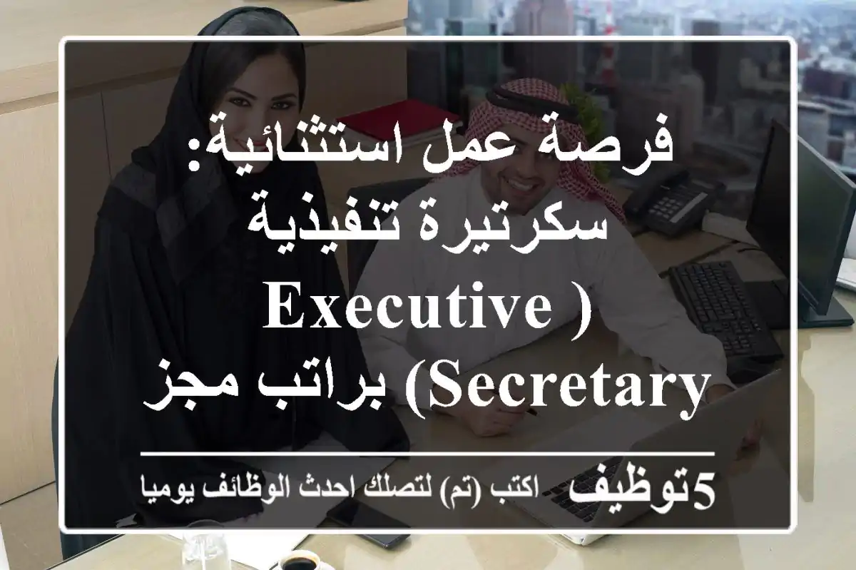 فرصة عمل استثنائية: سكرتيرة تنفيذية (Executive Secretary) براتب مجزي في شركة رائدة
