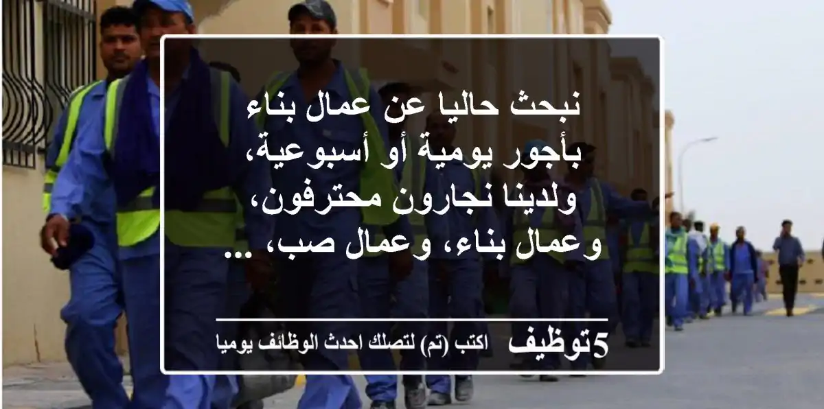 نبحث حاليا عن عمال بناء بأجور يومية أو أسبوعية، ولدينا نجارون محترفون، وعمال بناء، وعمال صب، ...